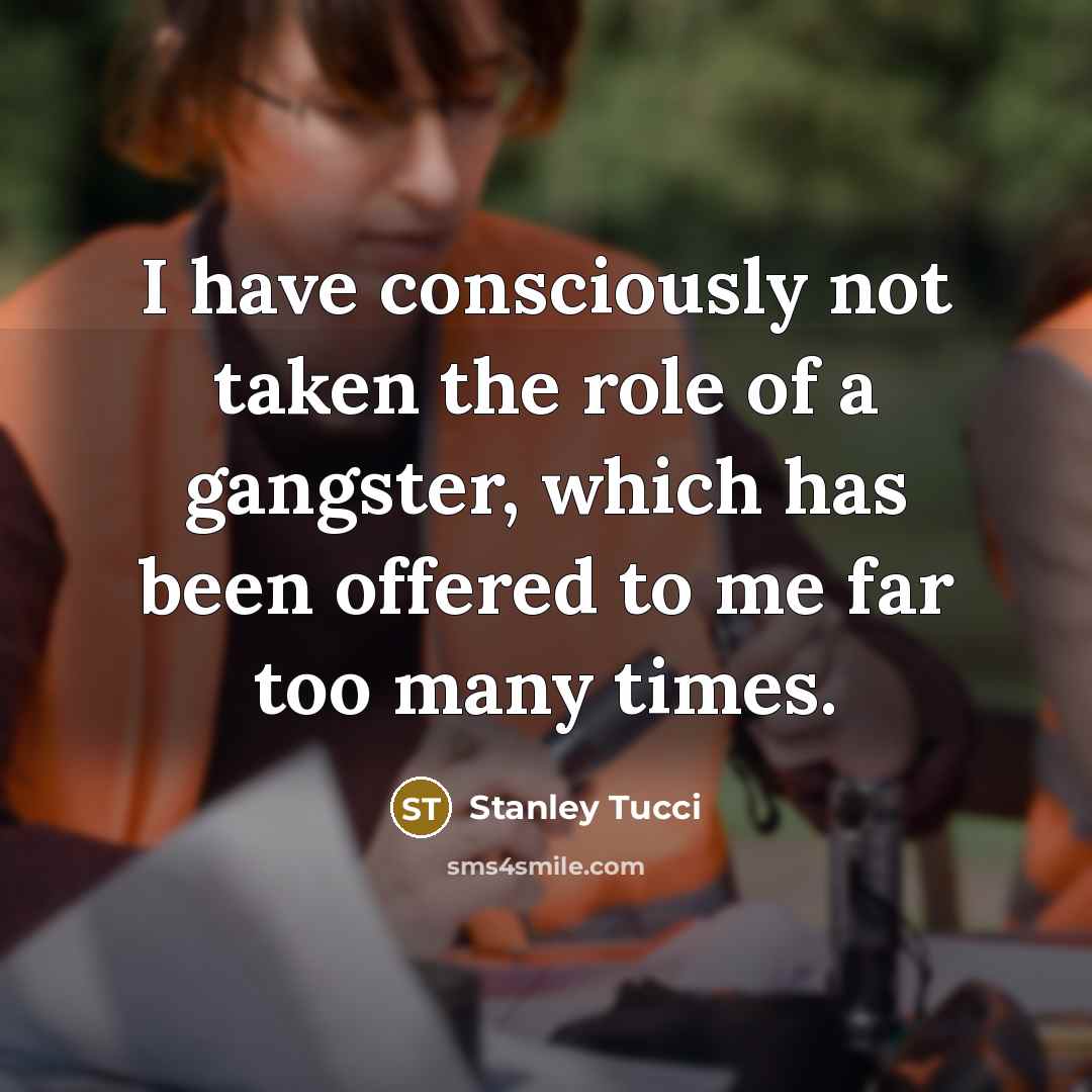 “I have consciously not taken the role of a gangster,…” quote by Stanley Tucci