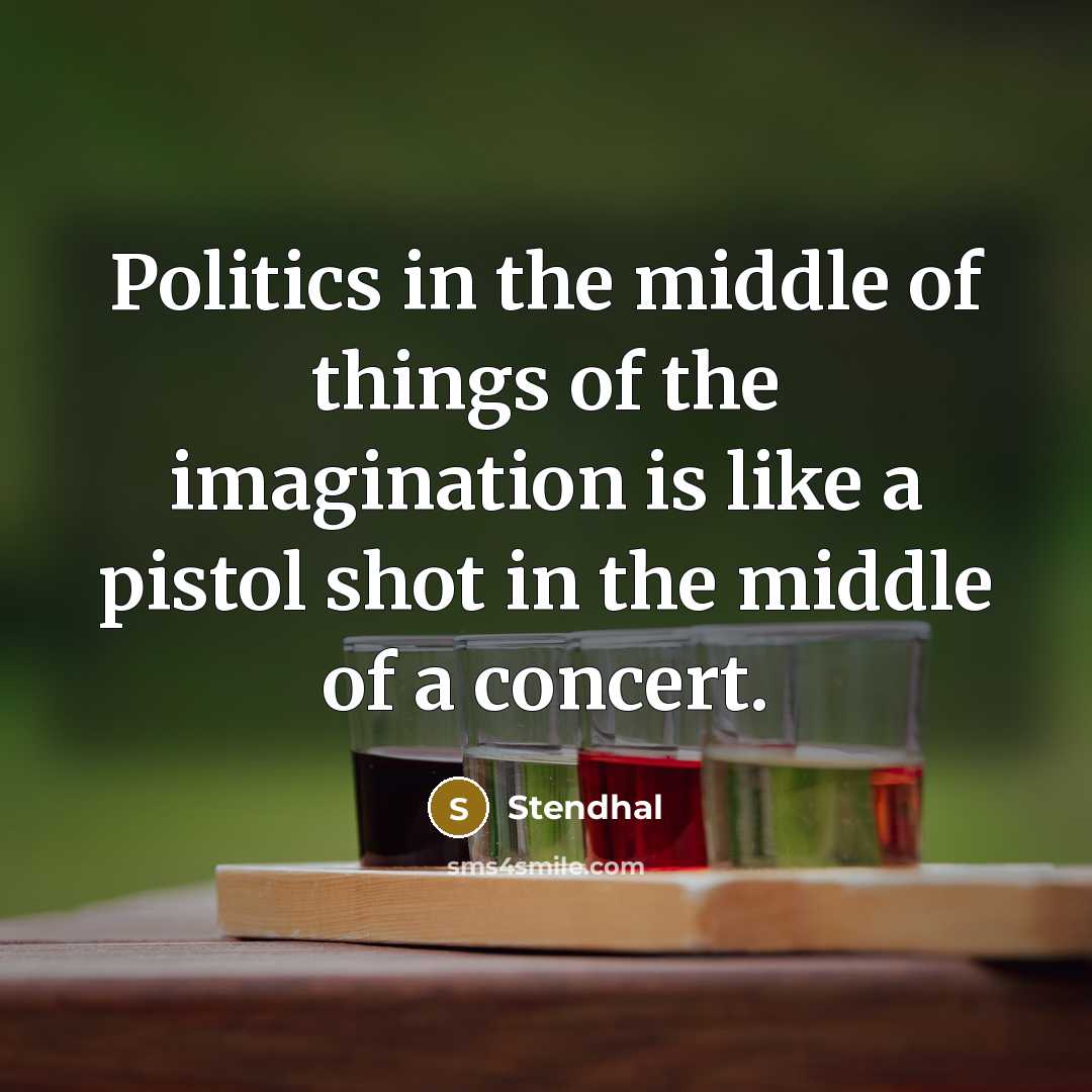 “Politics in the middle of things of the imagination is…” quote by Stendhal