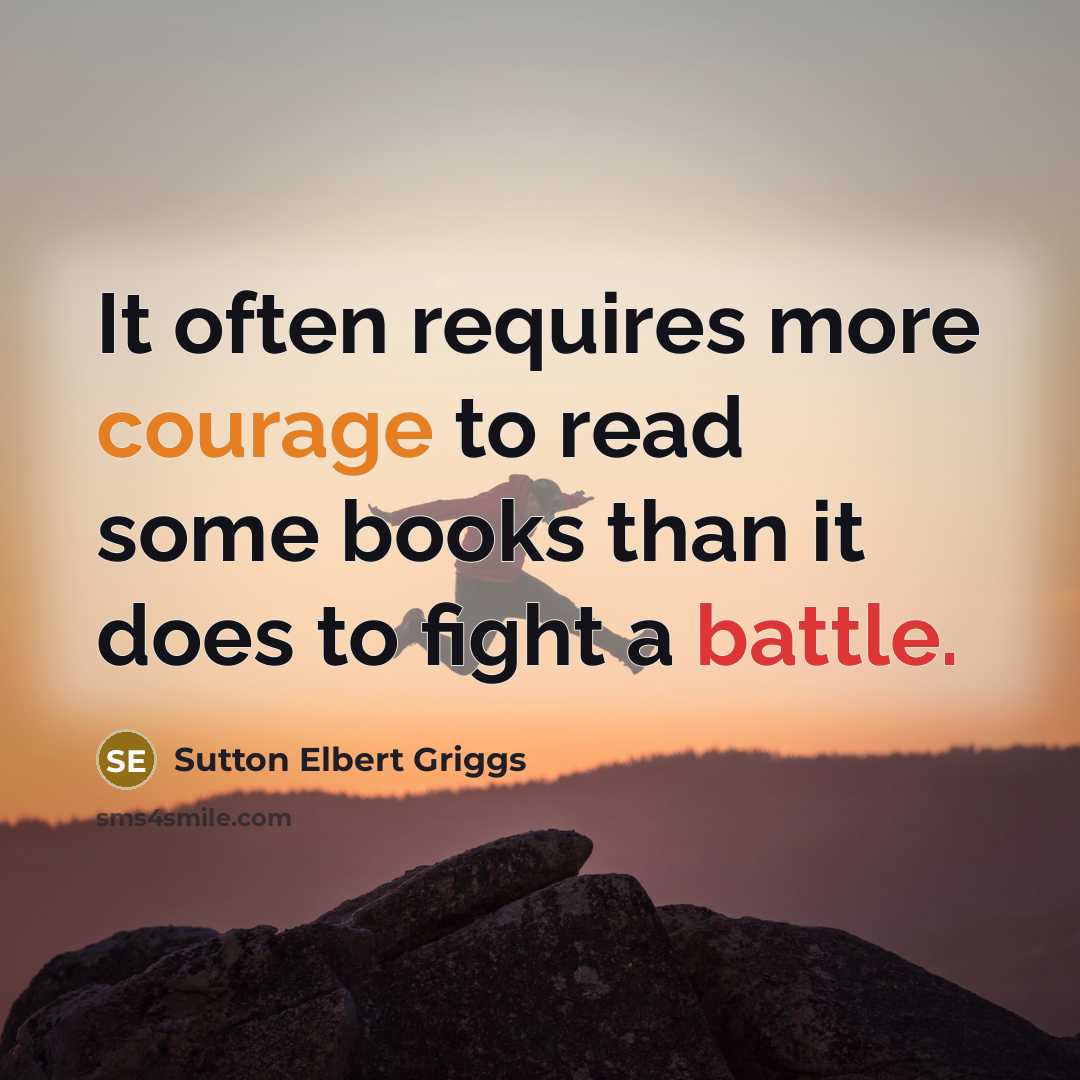 “It often requires more courage to read some books than it does to fight a battle.” quote by Sutton Elbert Griggs
