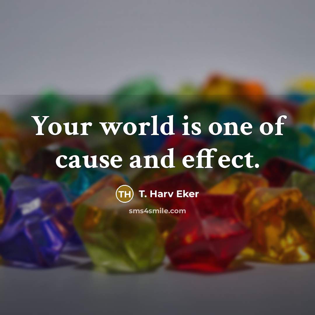 “Your world is one of cause and effect.…” quote by T. Harv Eker
