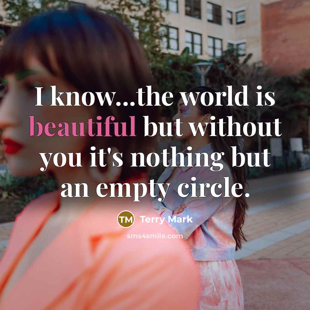 “I know...the world is beautiful but without you it's nothing…” quote by Terry Mark