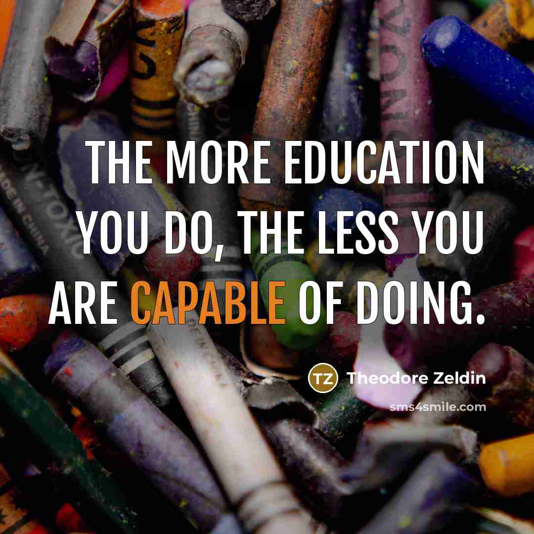 “The more education you do, the less you are capable…” quote by Theodore Zeldin