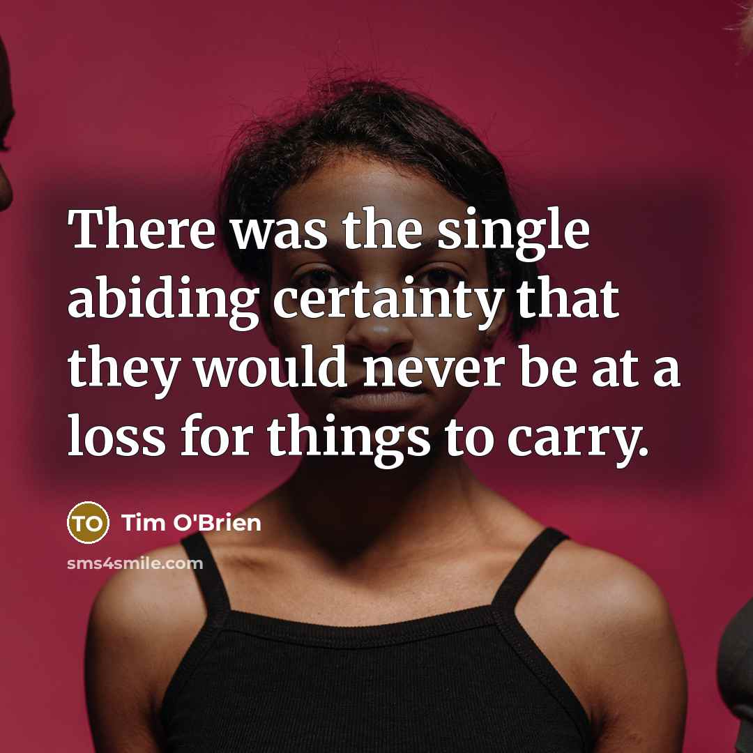 “There was the single abiding certainty that they would never…” quote by Tim O'Brien