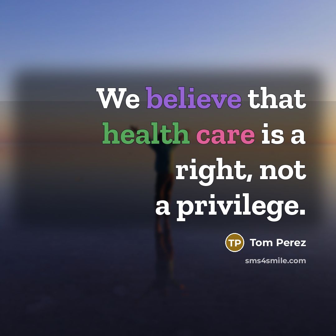 “We believe that health care is a right, not a…” quote by Tom Perez