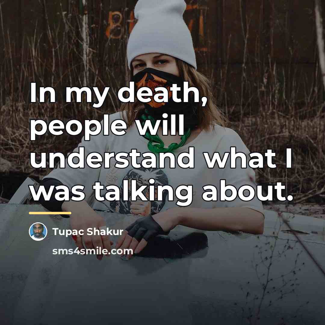 “In my death, people will understand what I was talking…” quote by Tupac Shakur