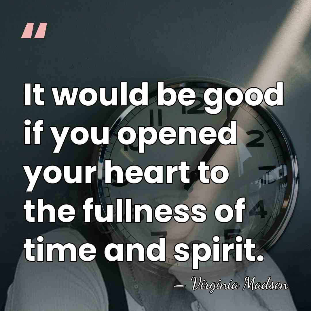 It would be good if you opened your heart to the fullness&hellip; - Virginia Madsen
