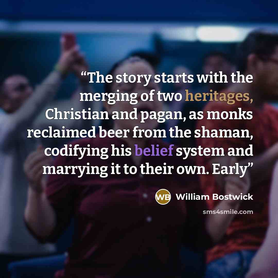 “The story starts with the merging of two heritages, Christian and pagan, as monks reclaimed beer from the shaman, codifying his belief system and marrying it to their own. Early” quote by William Bostwick