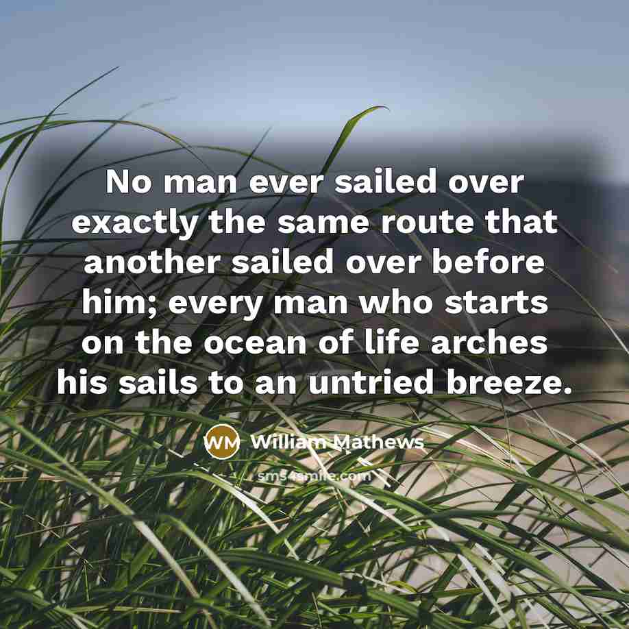 “No man ever sailed over exactly the same route that…” quote by William Mathews