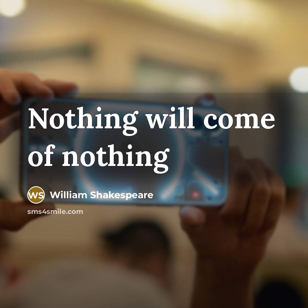“Nothing will come of nothing” quote by William Shakespeare
