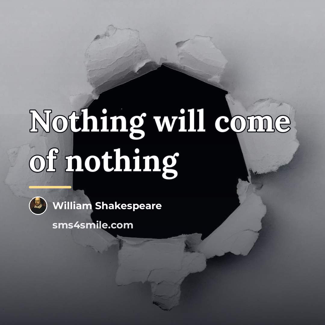 “Nothing will come of nothing…” quote by William Shakespeare