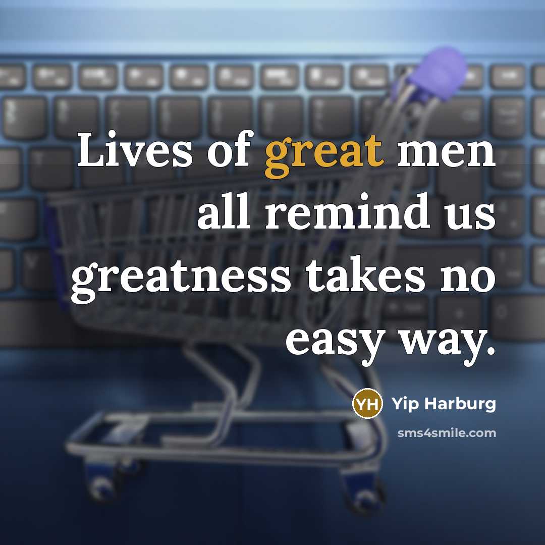 “Lives of great men all remind us greatness takes no…” quote by Yip Harburg