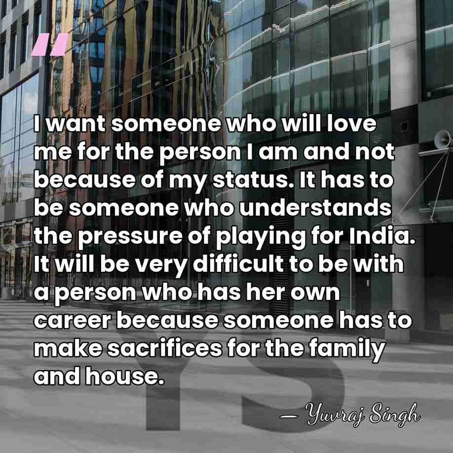 I want someone who will love me for the person I am&hellip; - Yuvraj Singh