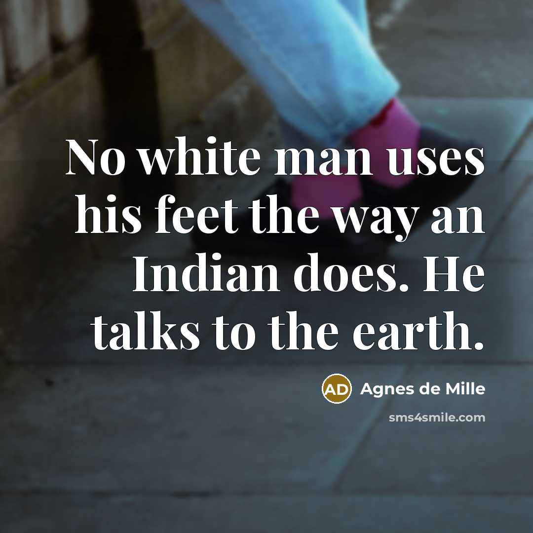 “No white man uses his feet the way an Indian…” quote by Agnes de Mille