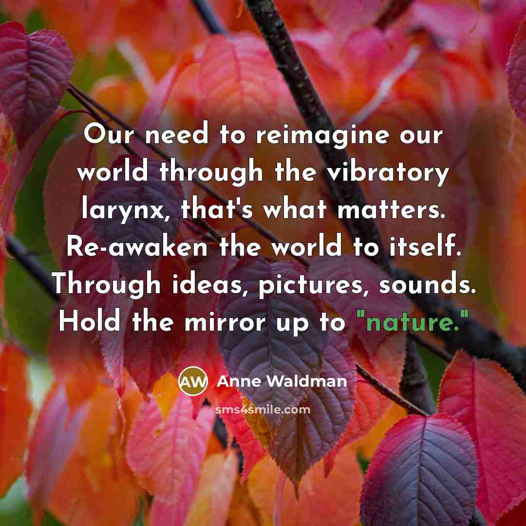 “Our need to reimagine our world through the vibratory larynx,…” quote by Anne Waldman