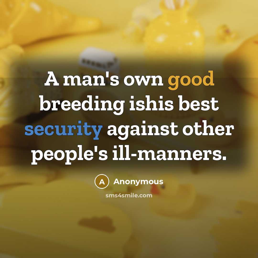 “A man's own good breeding ishis best security against other people's ill-manners.” quote by Anonymous