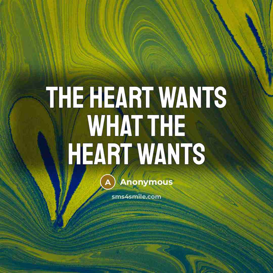 “The heart wants what the heart wants…” quote by Anonymous