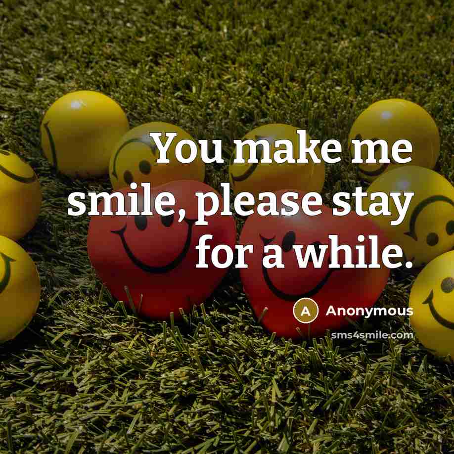 “You make me smile, please stay for a while.…” quote by Anonymous