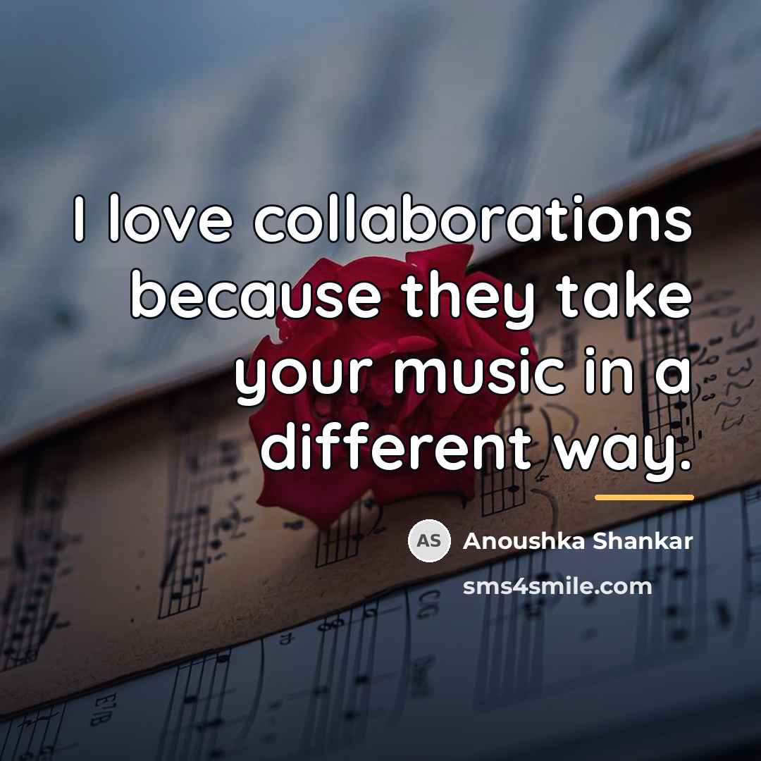 “I love collaborations because they take your music in a…” quote by Anoushka Shankar