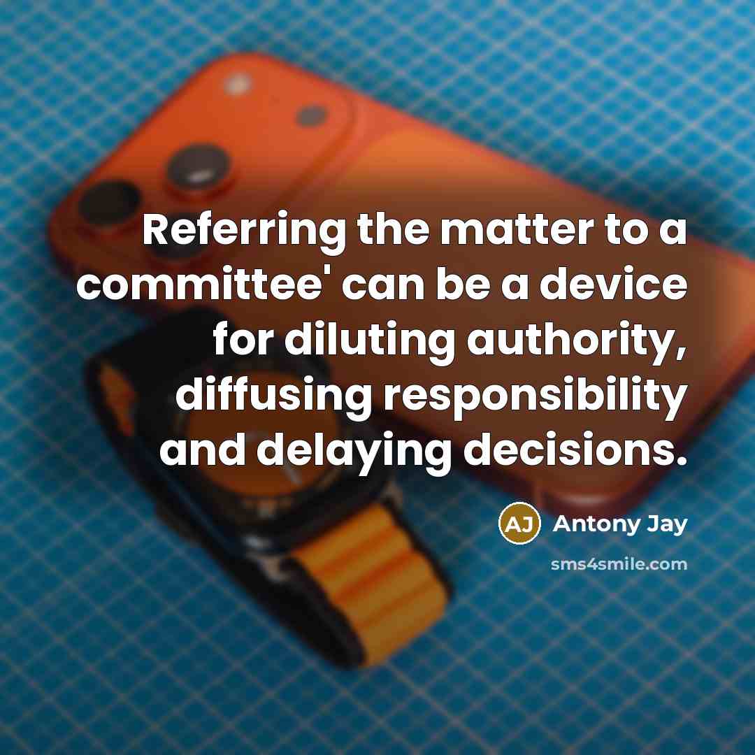 “Referring the matter to a committee' can be a device…” quote by Antony Jay