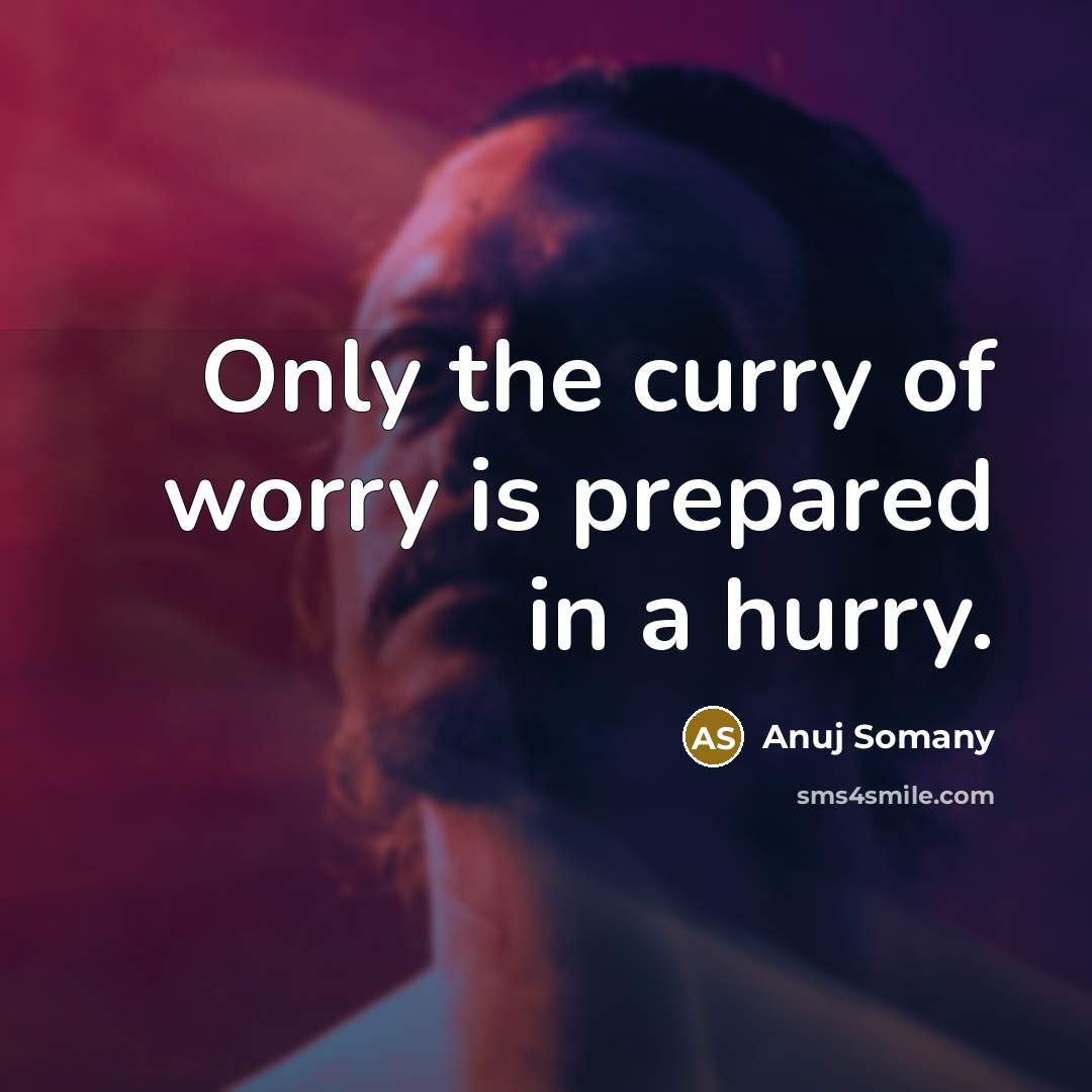 “Only the curry of worry is prepared in a hurry.…” quote by Anuj Somany