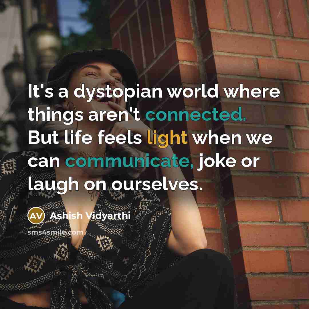“It's a dystopian world where things aren't connected. But life feels light when we can communicate, joke or laugh on ourselves.” quote by Ashish Vidyarthi