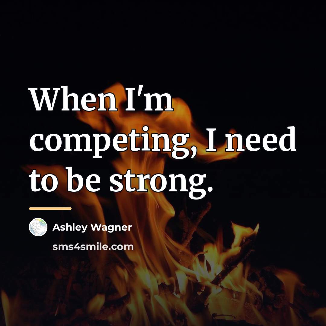 “When I'm competing, I need to be strong.…” quote by Ashley Wagner