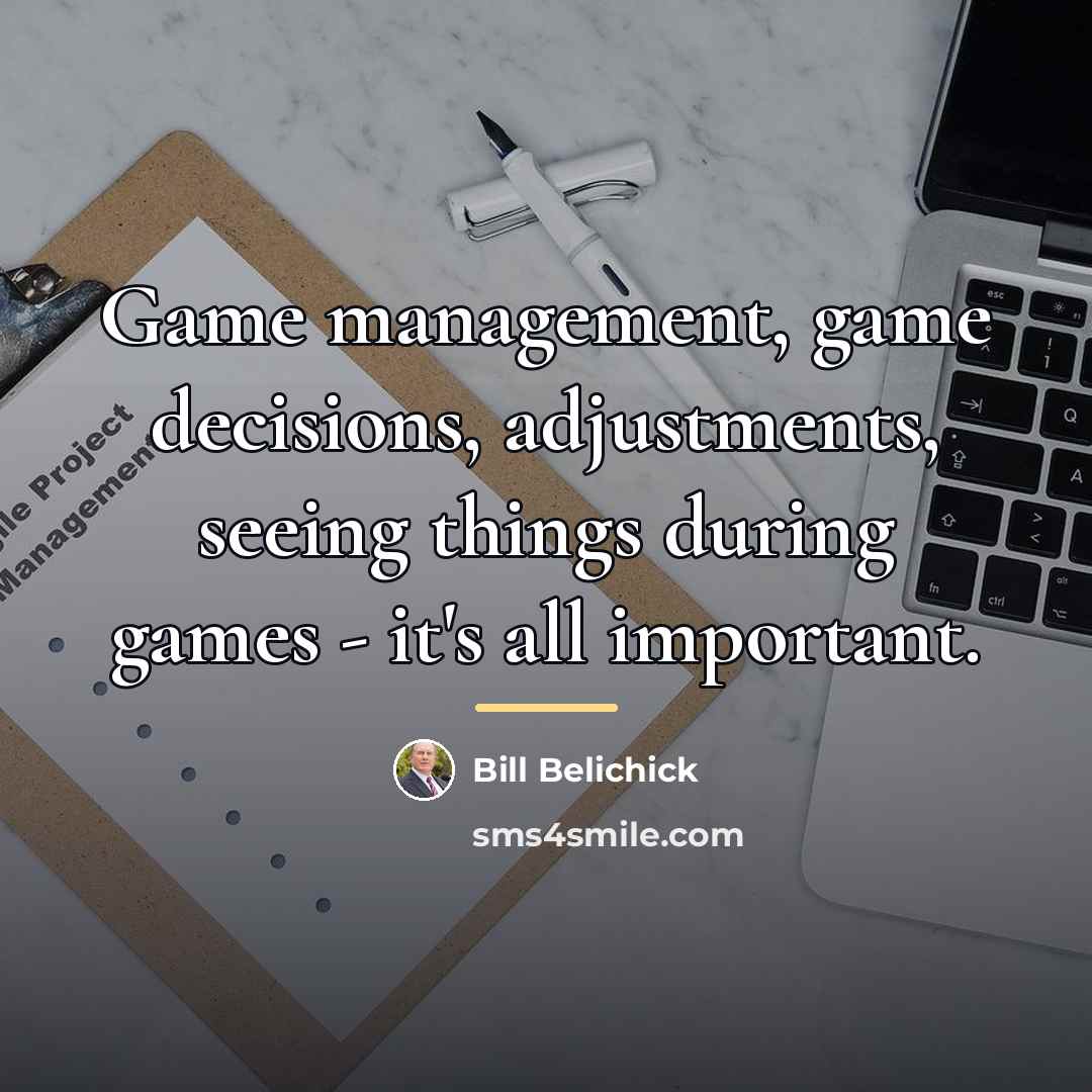 “Game management, game decisions, adjustments, seeing things during games -…” quote by Bill Belichick