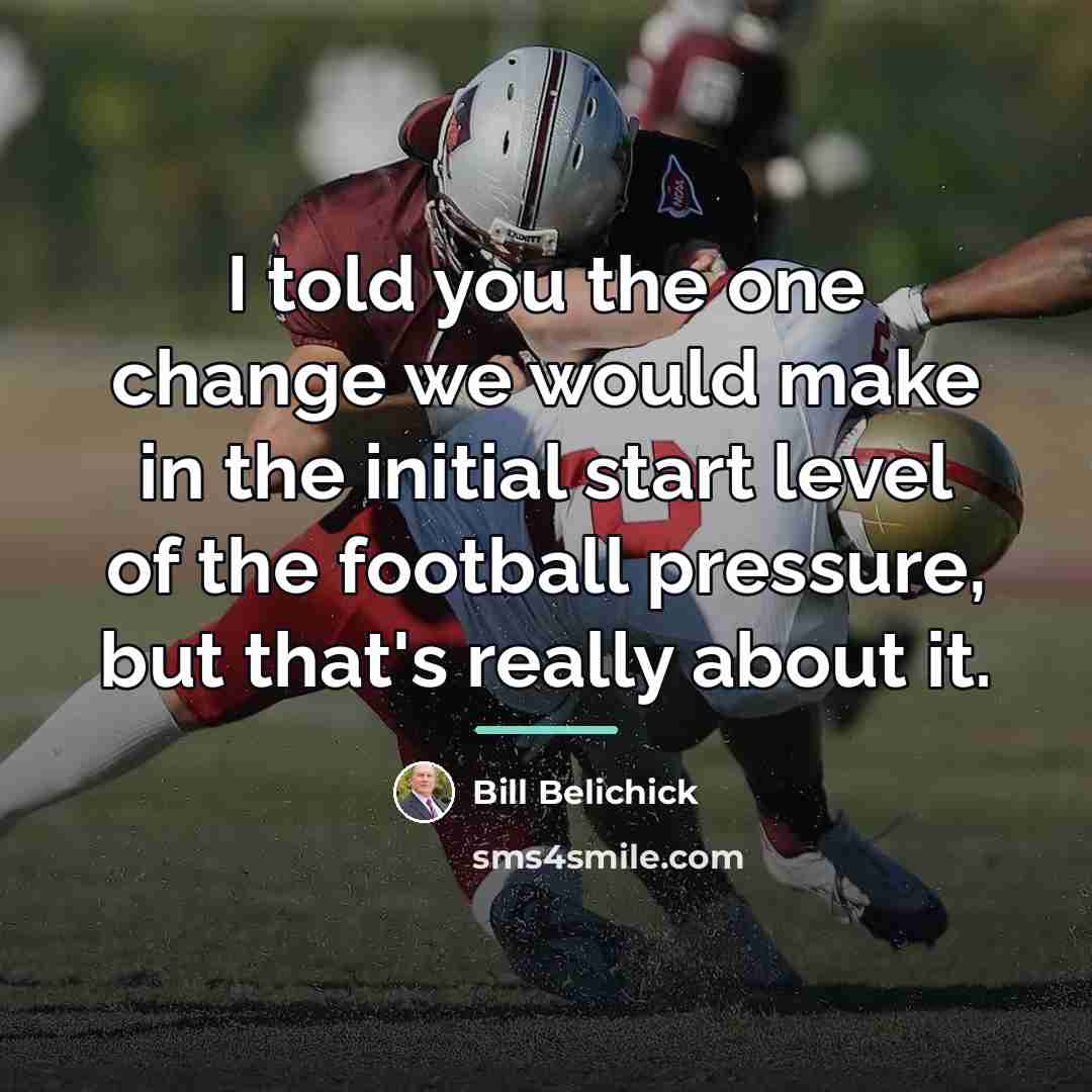 “I told you the one change we would make in…” quote by Bill Belichick