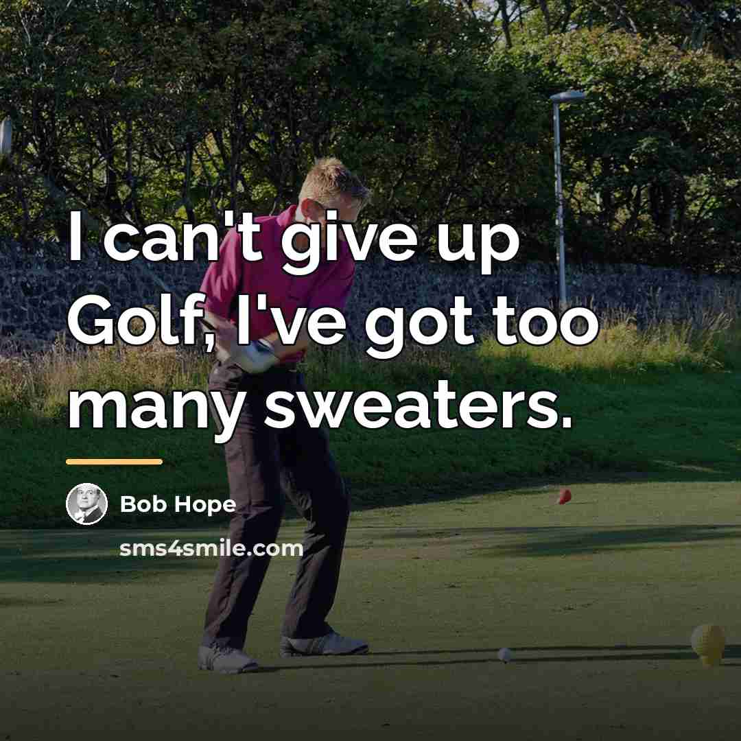 “I can't give up Golf, I've got too many sweaters.…” quote by Bob Hope