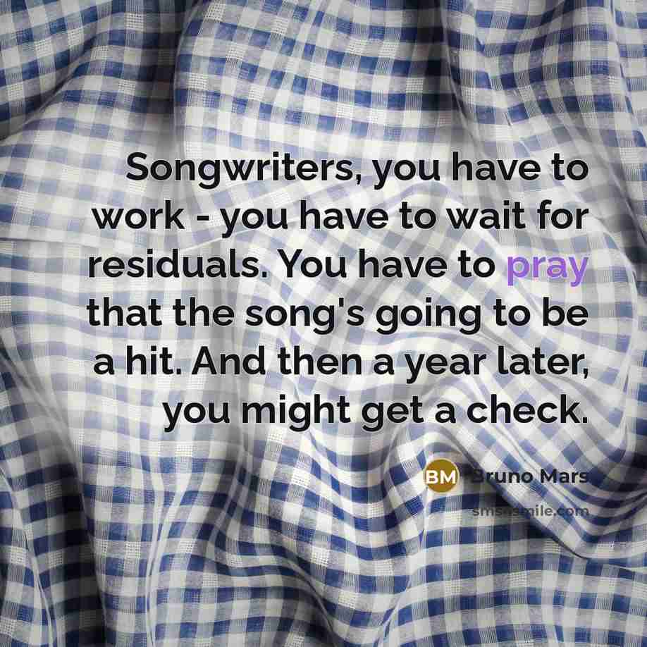 “Songwriters, you have to work - you have to wait…” quote by Bruno Mars