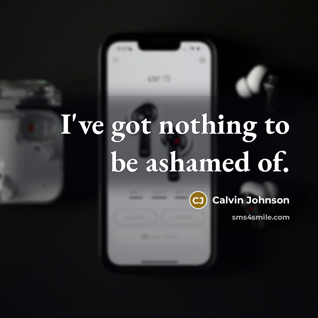 “I've got nothing to be ashamed of.…” quote by Calvin Johnson