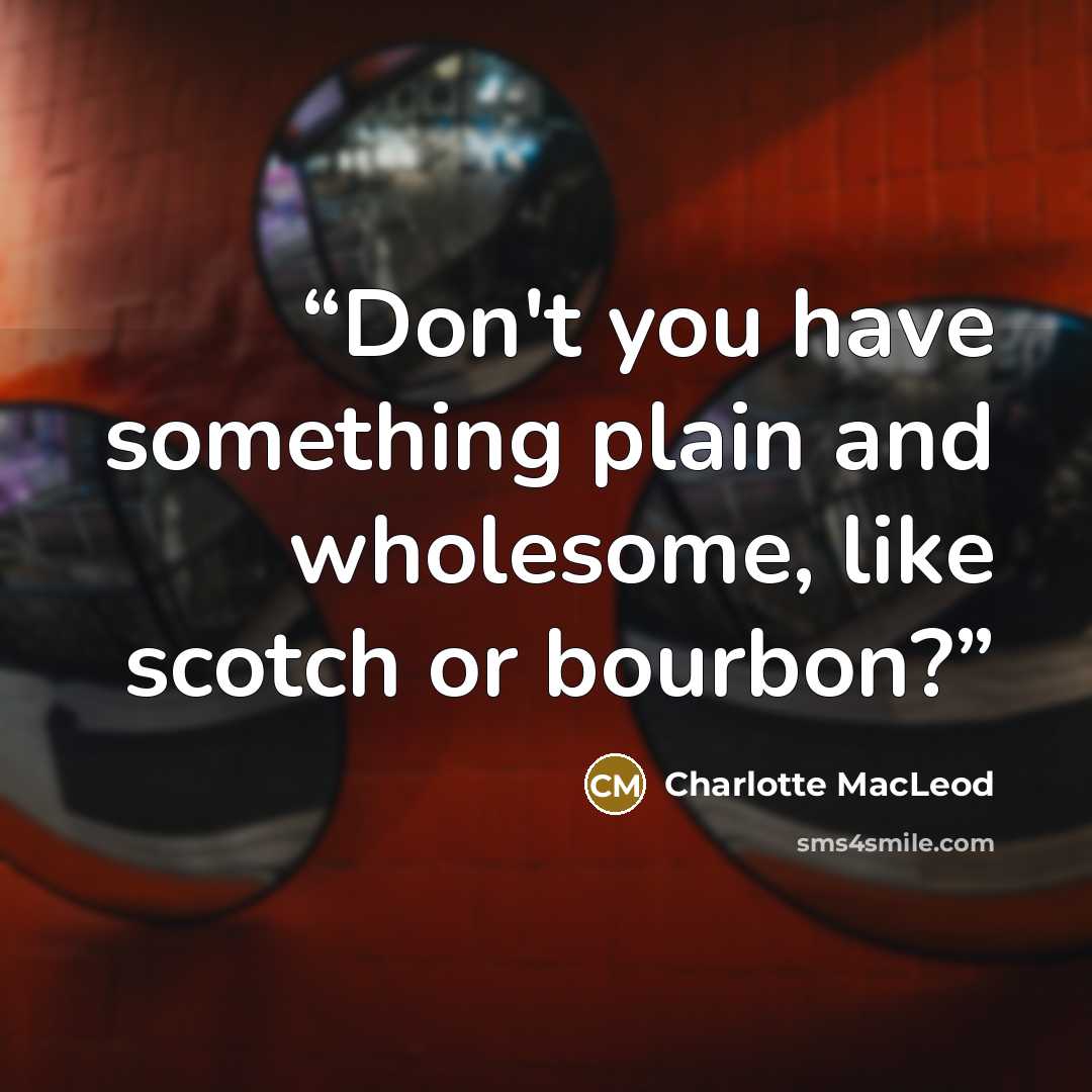 “Don't you have something plain and wholesome, like scotch or bourbon?” quote by Charlotte MacLeod
