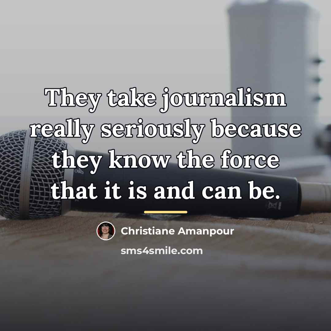 “They take journalism really seriously because they know the force…” quote by Christiane Amanpour