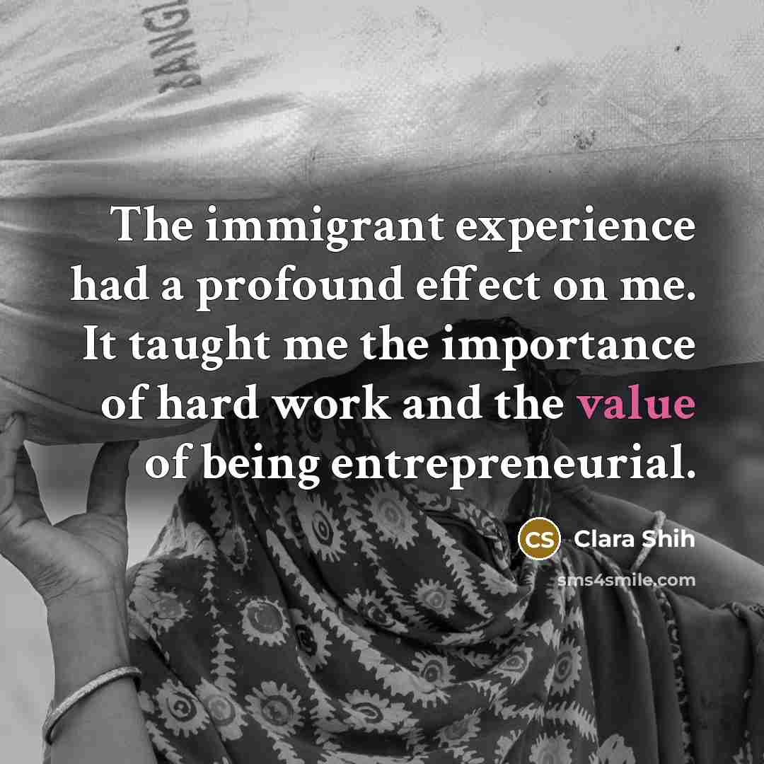 “The immigrant experience had a profound effect on me. It taught me the importance of hard work and the value of being entrepreneurial.” quote by Clara Shih