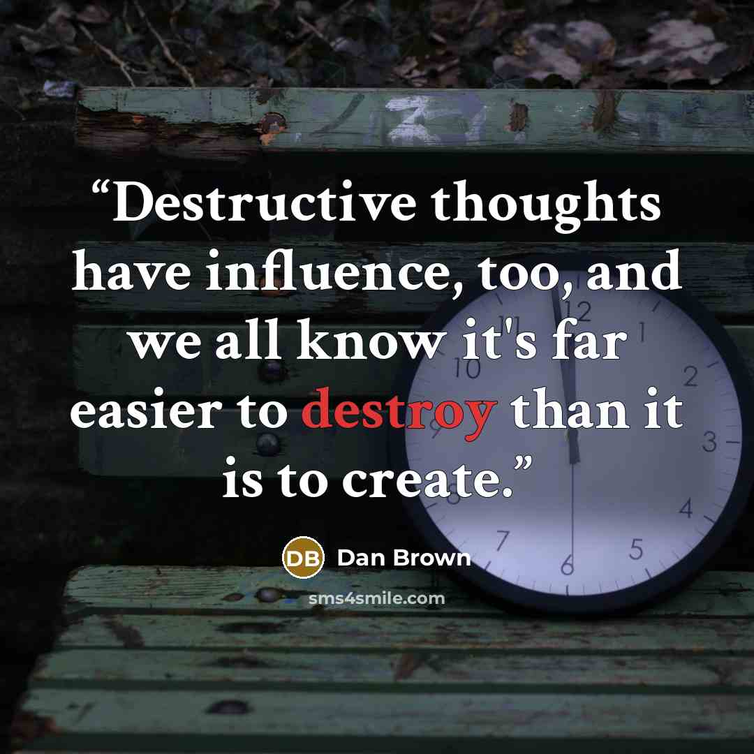 “Destructive thoughts have influence, too, and we all know it's far easier to destroy than it is to create.” quote by Dan Brown