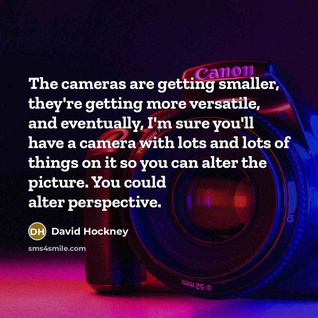 “The cameras are getting smaller, they're getting more versatile, and…” quote by David Hockney