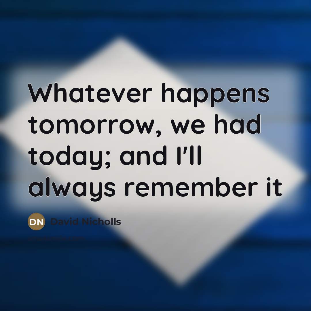 “Whatever happens tomorrow, we had today; and I'll always remember…” quote by David Nicholls
