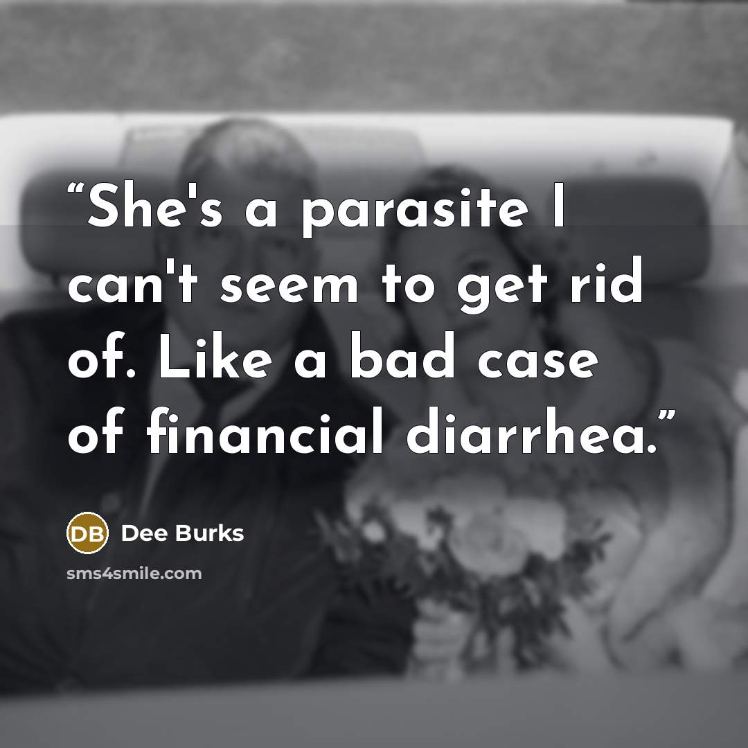 “She's a parasite I can't seem to get rid of. Like a bad case of financial diarrhea.” quote by Dee Burks