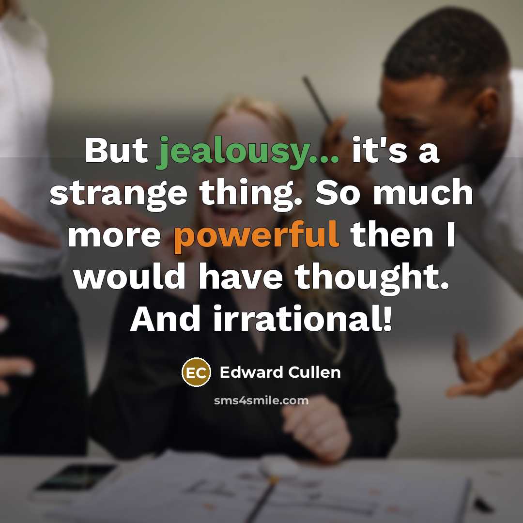 “But jealousy... it's a strange thing. So much more powerful then I would have thought. And irrational!” quote by Edward Cullen