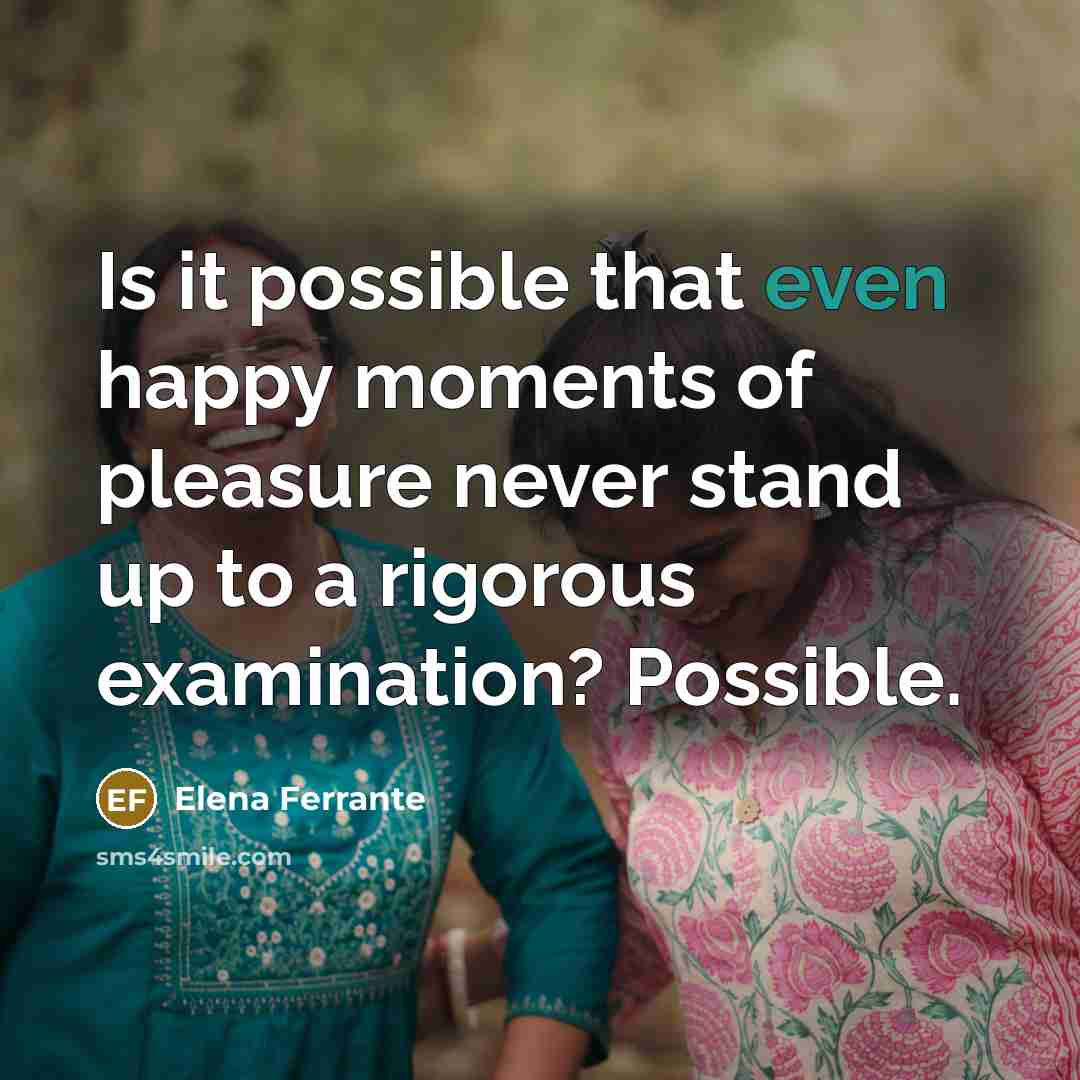 “Is it possible that even happy moments of pleasure never…” quote by Elena Ferrante