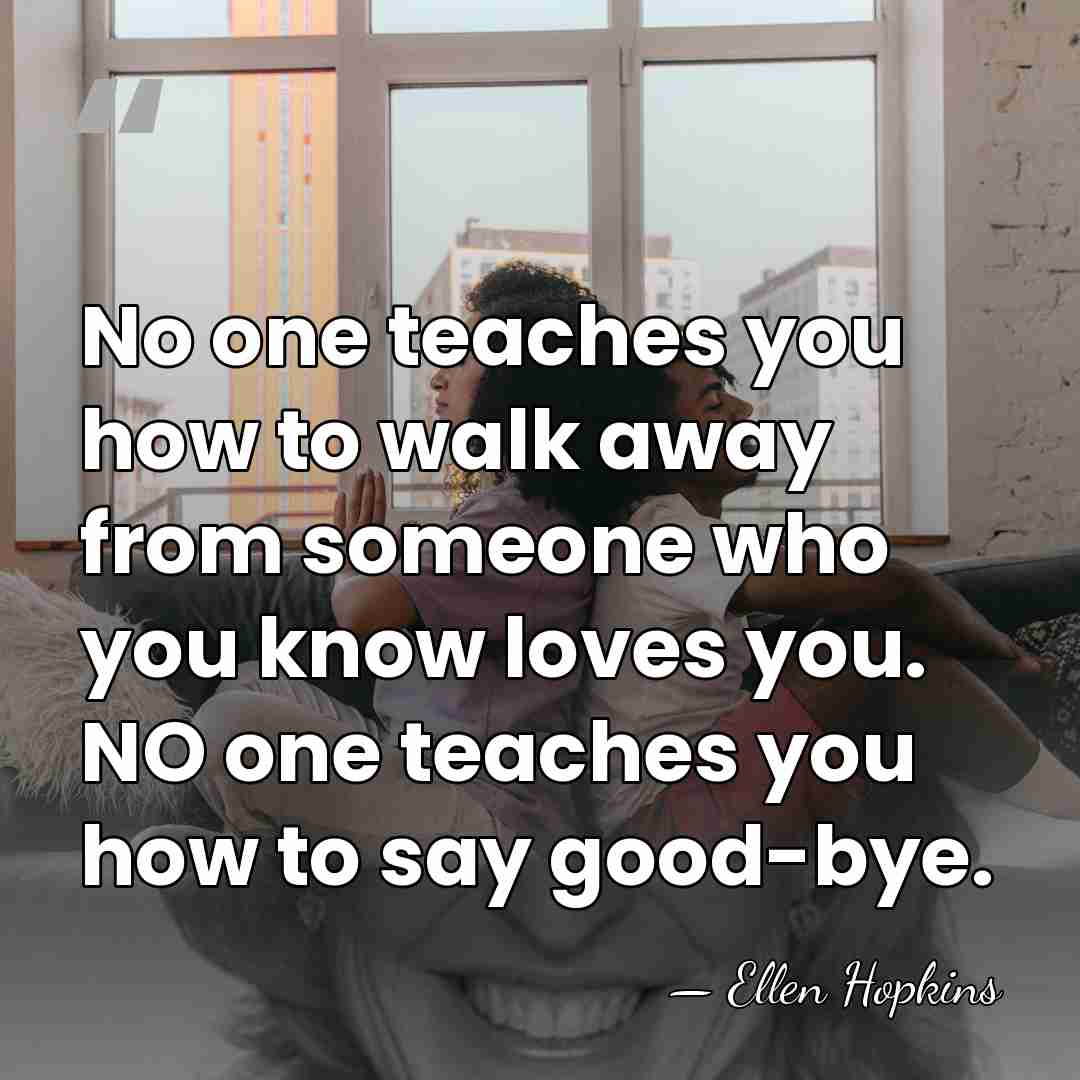 No one teaches you how to walk away from someone who you&hellip; - Ellen Hopkins