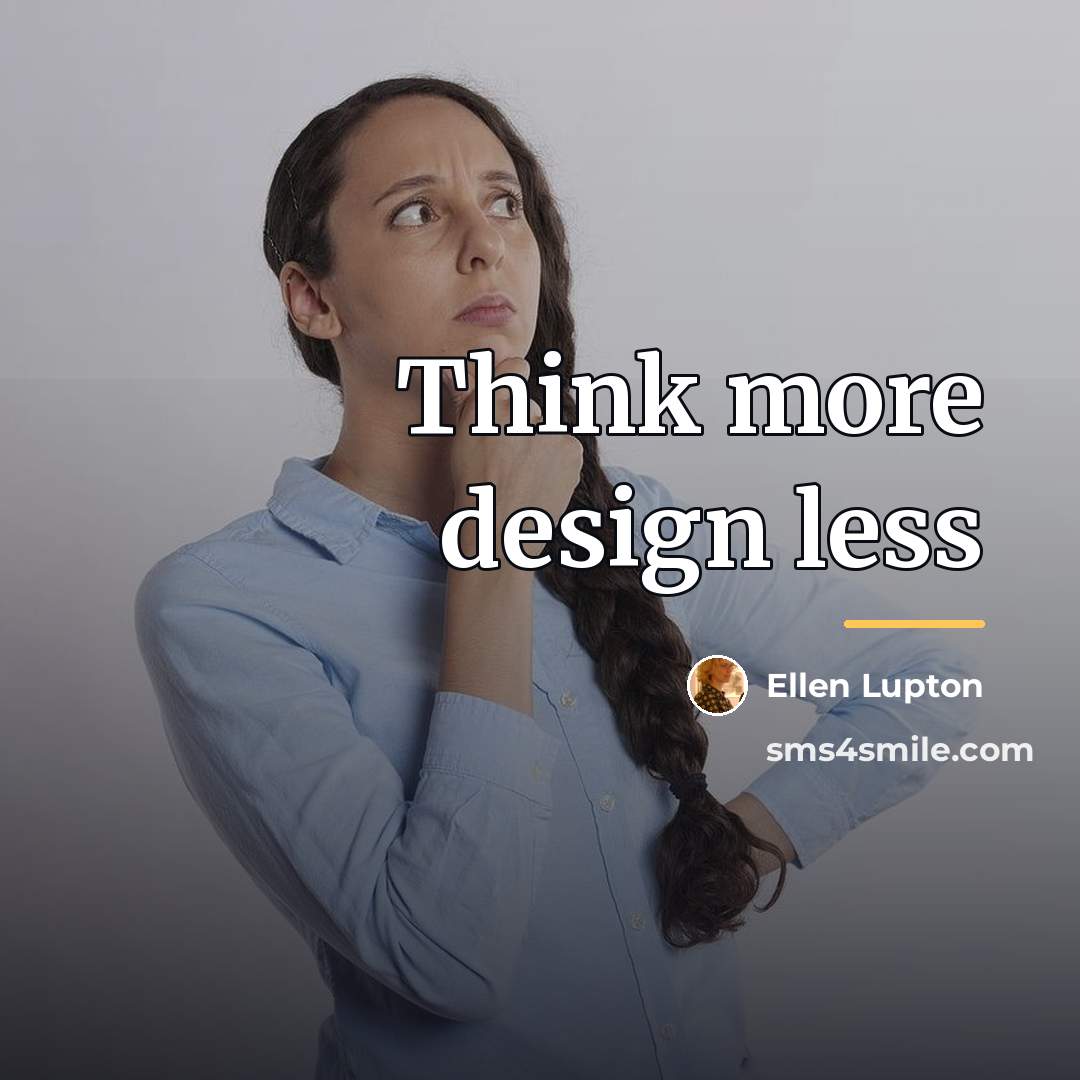 “Think more design less…” quote by Ellen Lupton