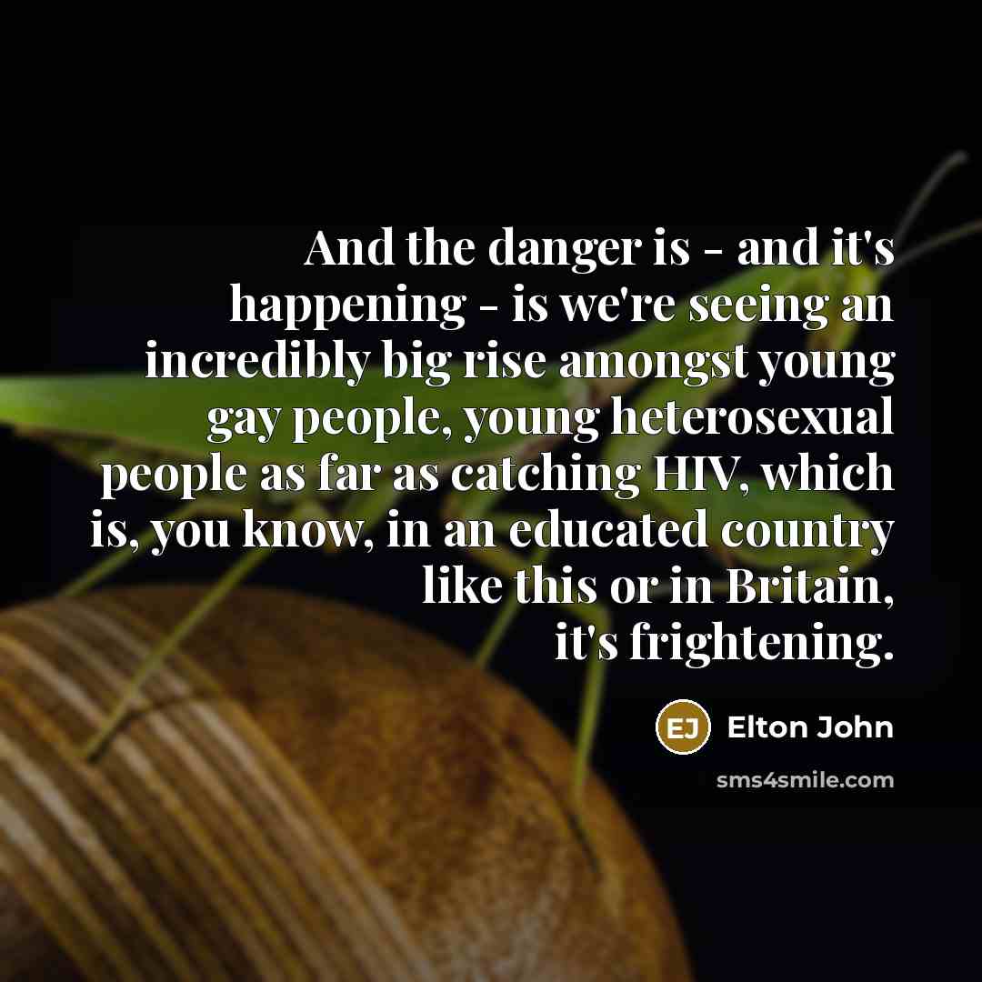 “And the danger is - and it's happening - is…” quote by Elton John