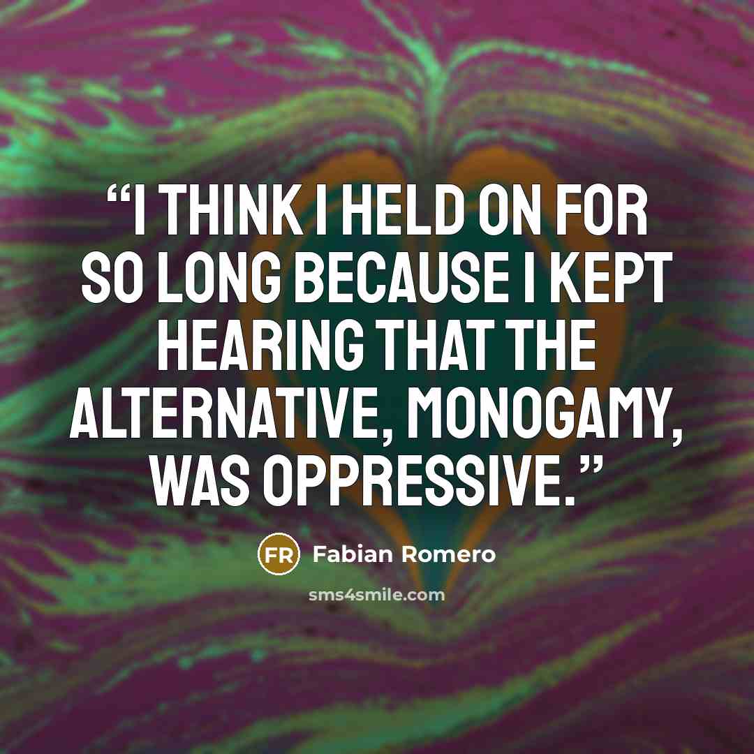 “I think I held on for so long because I kept hearing that the alternative, monogamy, was oppressive.” quote by Fabian Romero