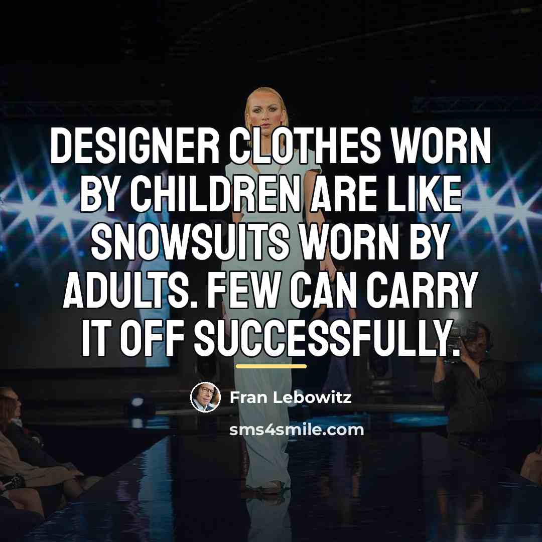 “Designer clothes worn by children are like snowsuits worn by…” quote by Fran Lebowitz