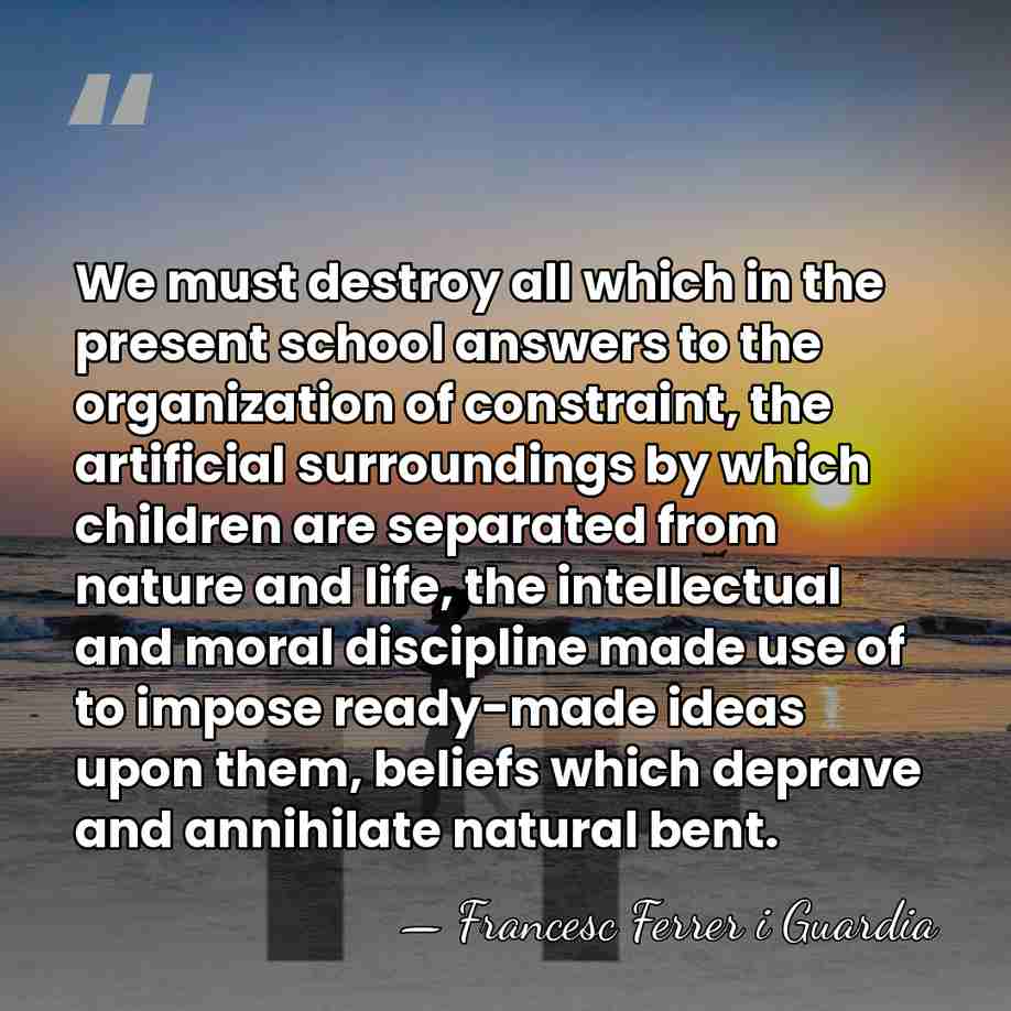 We must destroy all which in the present school answers to the&hellip; - Francesc Ferrer i Guardia