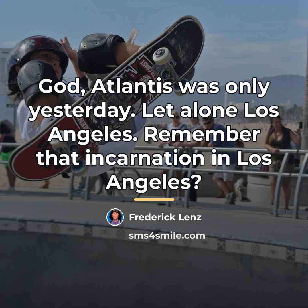 “God, Atlantis was only yesterday. Let alone Los Angeles. Remember…” quote by Frederick Lenz