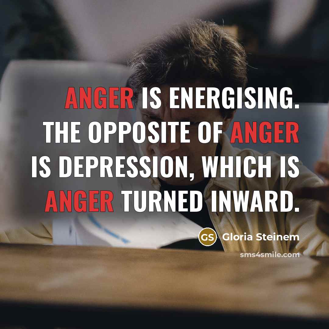 “Anger is energising. The opposite of anger is depression, which…” quote by Gloria Steinem
