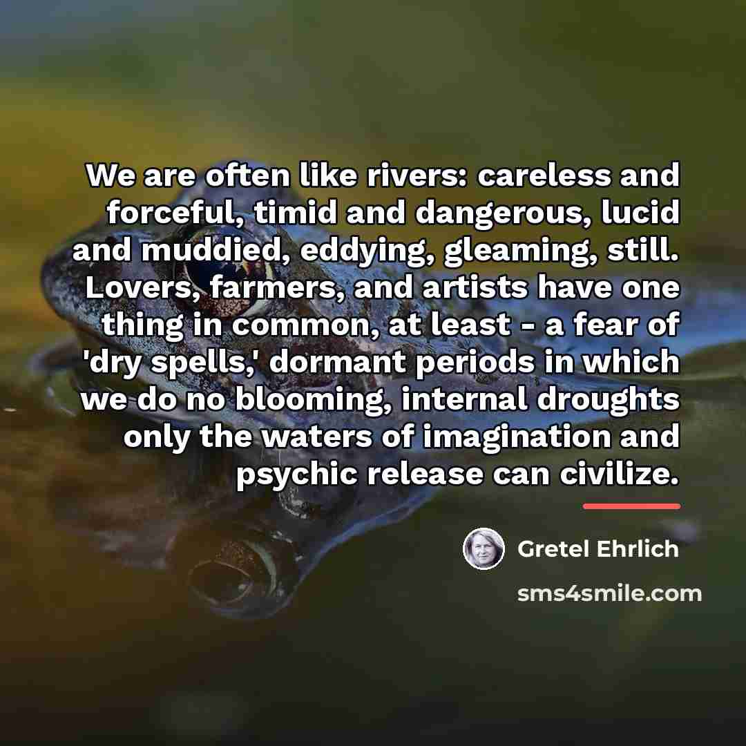 “We are often like rivers: careless and forceful, timid and…” quote by Gretel Ehrlich