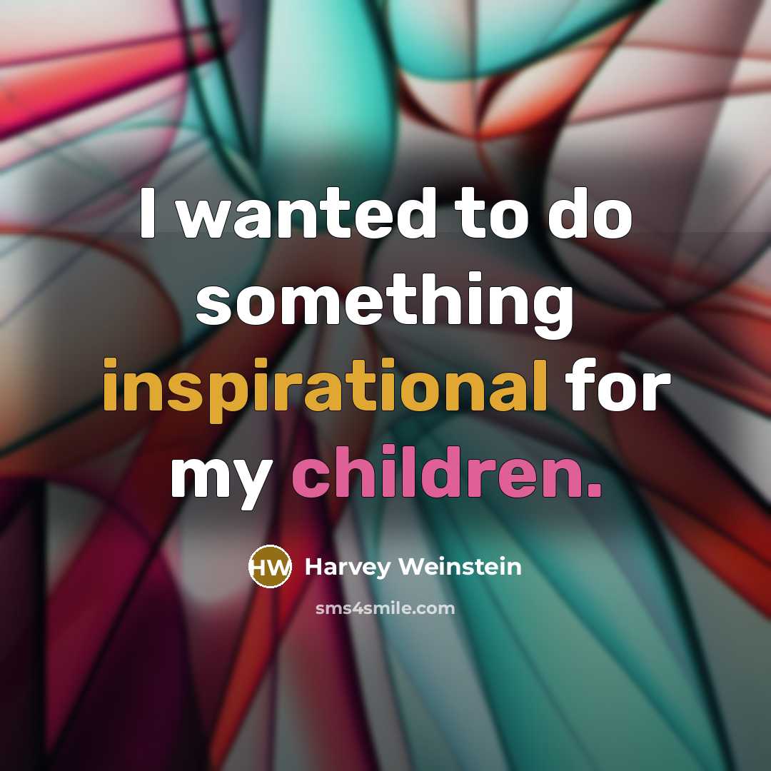 “I wanted to do something inspirational for my children.…” quote by Harvey Weinstein